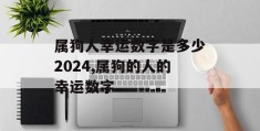 属狗人幸运数字是多少2024,属狗的人的幸运数字