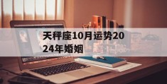 天秤座10月运势2024年婚姻