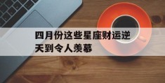 四月份这些星座财运逆天到令人羡慕