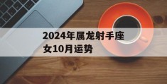 2024年属龙射手座女10月运势