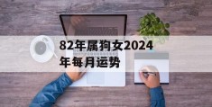 82年属狗女2024年每月运势