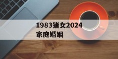 1983猪女2024家庭婚姻