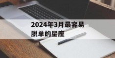 2024年3月最容易脱单的星座