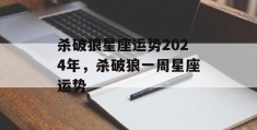 杀破狼星座运势2024年，杀破狼一周星座运势