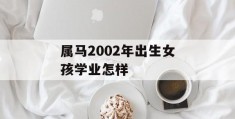 属马2002年出生女孩学业怎样