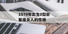 1970年出生0型巨蟹座女人的性格