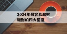 2024年最容易漏财破财的四大星座