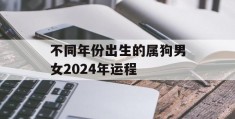 不同年份出生的属狗男女2024年运程