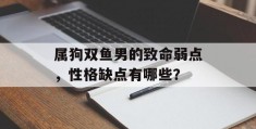 属狗双鱼男的致命弱点，性格缺点有哪些？