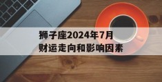 狮子座2024年7月财运走向和影响因素