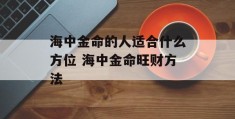 海中金命的人适合什么方位 海中金命旺财方法