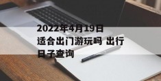 2022年4月19日适合出门游玩吗 出行日子查询