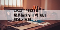 2022年4月21日是最佳提车日吗 避开所冲才吉利