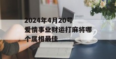 2024年4月20号爱情事业财运打麻将哪个属相最佳