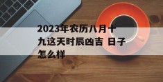 2023年农历八月十九这天时辰凶吉 日子怎么样