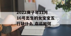 2022庚子年11月16号出生的女宝宝五行缺什么 命运如何