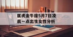 属虎金牛座5月7日凌晨一点出生女性分析