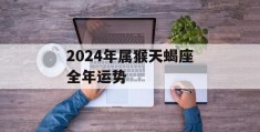 2024年属猴天蝎座全年运势