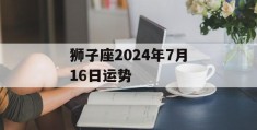 狮子座2024年7月16日运势