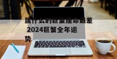 属什么的巨蟹座命最差 2024巨蟹全年运势