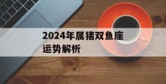 2024年属猪双鱼座运势解析