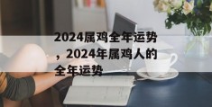 2024属鸡全年运势，2024年属鸡人的全年运势