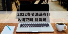 2022春节洗澡有什么讲究吗 能洗吗