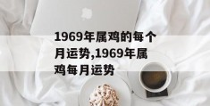 1969年属鸡的每个月运势,1969年属鸡每月运势