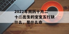 2022年阴历十月二十二出生的宝宝五行缺什么，是什么命