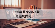 66年马女2024龙年运气如何