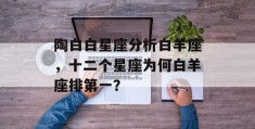 陶白白星座分析白羊座，十二个星座为何白羊座排第一？