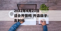 2022年4月21日适合开张吗 开店日子吉利吗