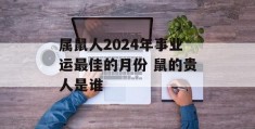 属鼠人2024年事业运最佳的月份 鼠的贵人是谁