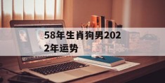 58年生肖狗男2022年运势