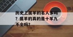 历史上属羊的名人多吗？属羊的真的是十羊九不全吗？