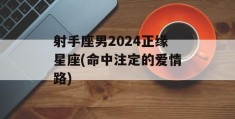 射手座男2024正缘星座(命中注定的爱情路)