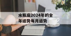 水瓶座2024年的全年运势每月运势