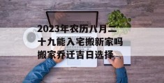 2023年农历八月二十九能入宅搬新家吗 搬家乔迁吉日选择