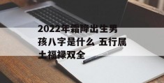 2022年霜降出生男孩八字是什么 五行属土福禄双全