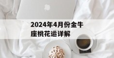 2024年4月份金牛座桃花运详解