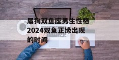 属狗双鱼座男生性格 2024双鱼正缘出现的时间