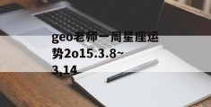 geo老师一周星座运势2o15.3.8~3,14