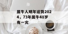 属牛人明年运势2024，73年属牛48岁有一灾