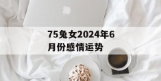 75兔女2024年6月份感情运势