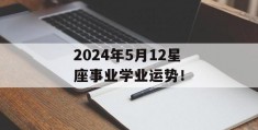 2024年5月12星座事业学业运势！