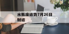 水瓶座运势7月26日财运