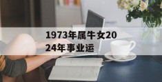 1973年属牛女2024年事业运