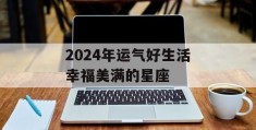 2024年运气好生活幸福美满的星座