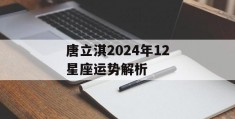 唐立淇2024年12星座运势解析