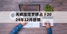 天蝎座塔罗牌占卜2024年12月感情